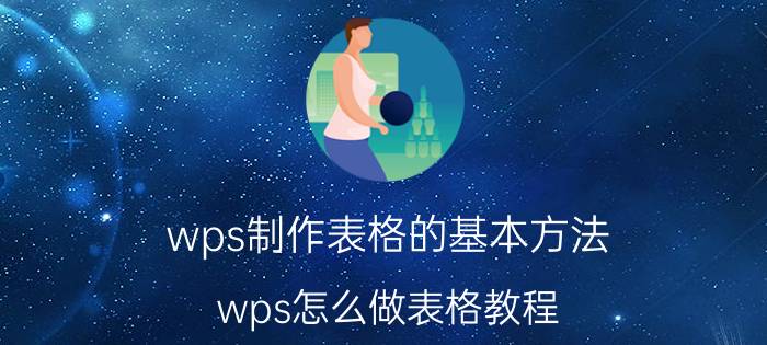 wps制作表格的基本方法 wps怎么做表格教程？